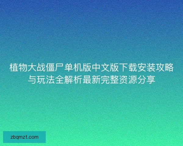 植物大战僵尸单机版中文版下载安装攻略与玩法全解析最新完整资源分享