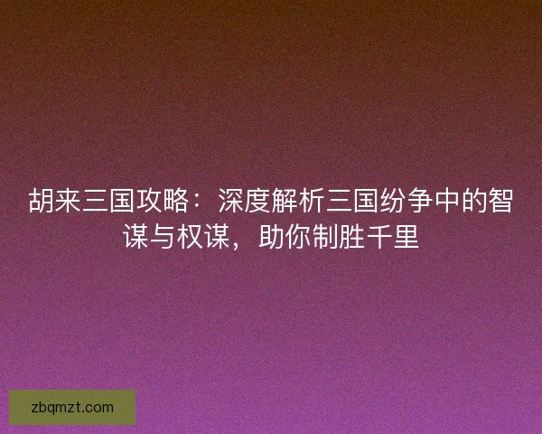 胡来三国攻略：深度解析三国纷争中的智谋与权谋，助你制胜千里