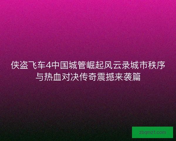 侠盗飞车4中国城管崛起风云录城市秩序与热血对决传奇震撼来袭篇