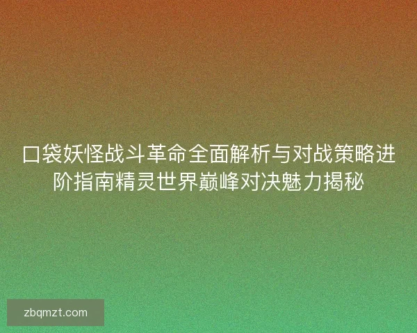 口袋妖怪战斗革命全面解析与对战策略进阶指南精灵世界巅峰对决魅力揭秘