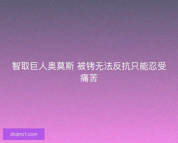 智取巨人奥莫斯 被铐无法反抗只能忍受痛苦