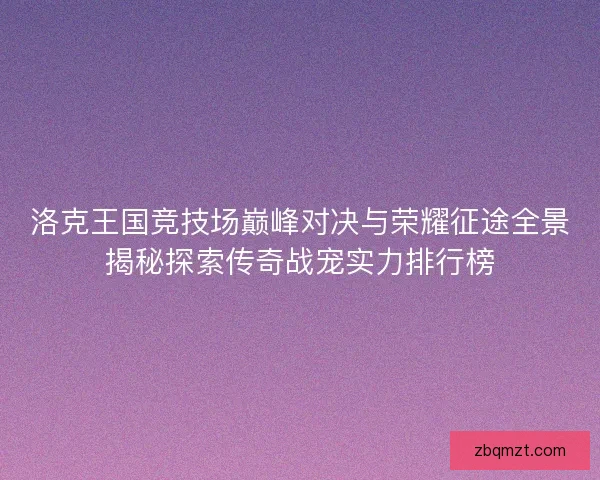 洛克王国竞技场巅峰对决与荣耀征途全景揭秘探索传奇战宠实力排行榜