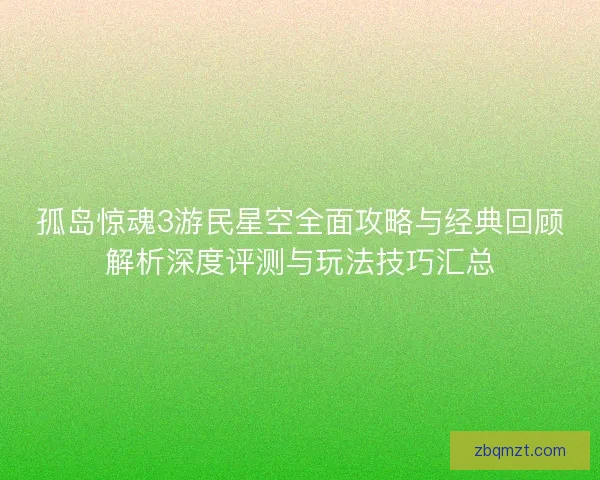孤岛惊魂3游民星空全面攻略与经典回顾解析深度评测与玩法技巧汇总 孤岛惊魂3游民星空全面攻略与经典回顾解析深度评测与玩法技巧汇总