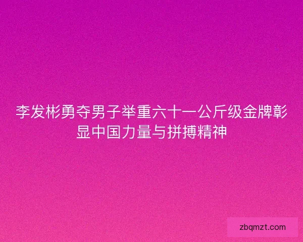 李发彬勇夺男子举重六十一公斤级金牌彰显中国力量与拼搏精神 李发彬勇夺男子举重六十一公斤级金牌彰显中国力量与拼搏精神